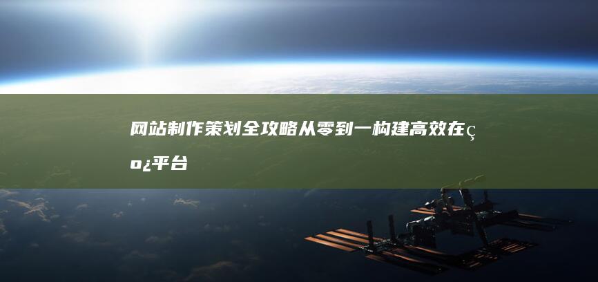 网站制作策划全攻略：从零到一构建高效在线平台